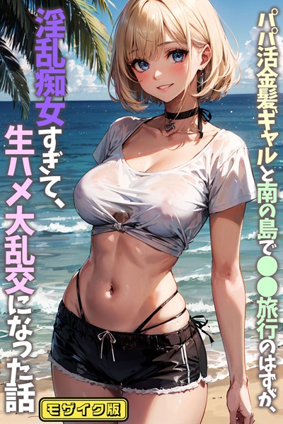 【エロ漫画】 パパ活金髪ギャルと南の島で●●旅行のはずが、淫乱痴女すぎて、生ハメ大乱交になった話 モザイク版のトップ画像